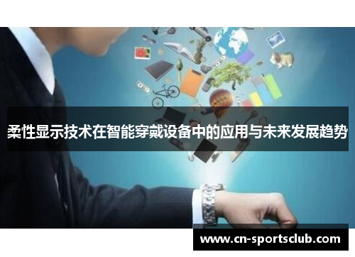 柔性显示技术在智能穿戴设备中的应用与未来发展趋势